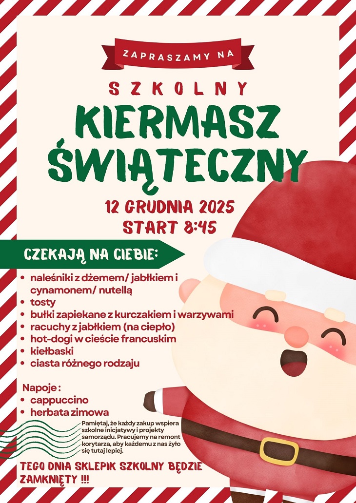 Plakat zaprasza na szkolny kiermasz świąteczny, który odbędzie się 12 grudnia 2025 o 8:45. Utrzymany jest w świątecznej stylistyce z grafiką uśmiechniętego Mikołaja. Zawiera listę smakołyków (naleśniki, tosty, bułki zapiekane, racuchy, hot-dogi, kiełbaski, ciasta) oraz napojów. Na dole widnieje informacja, że sklepik szkolny będzie tego dnia zamknięty, a zakup wspiera szkolne inicjatywy.